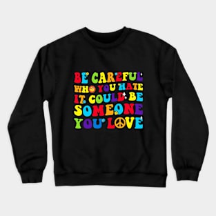 LGBT Groovy Be Careful Who You Hate It Could Be Someone You Love Crewneck Sweatshirt